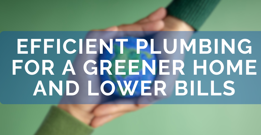 Efficient plumbing for a greener home and lower bills