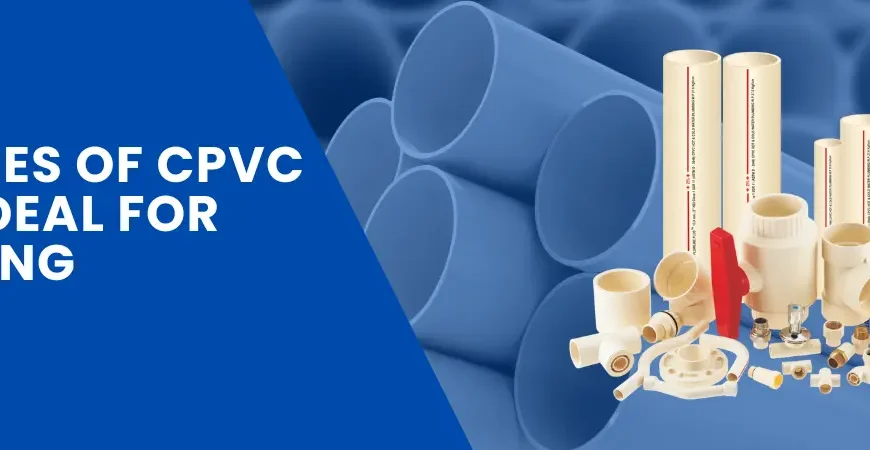 Features that make cpvc pipes ideal for plumbing